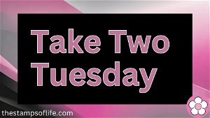 Take Two Tuesday With The Stamps of Life Tues