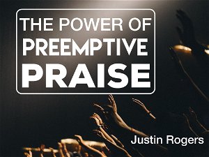 The Power of Preemptive Praise