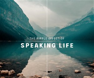The Ripple Effect of Speaking Life