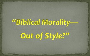 Biblical Morality  Out of Style
