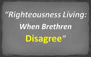 Righteousness LivingWhen Brethren Disagree