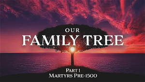 Our Family Tree  Pt 1  Martyrs Pre1500