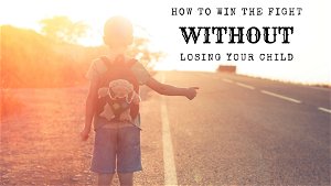 How to Win the Fight wo Losing your Child